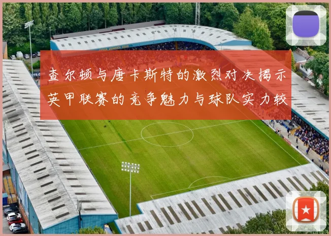 查尔顿与唐卡斯特的激烈对决揭示英甲联赛的竞争魅力与球队实力较量