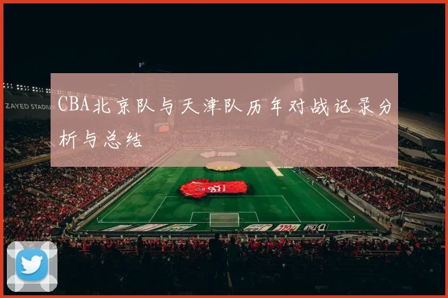 CBA北京队与天津队历年对战记录分析与总结