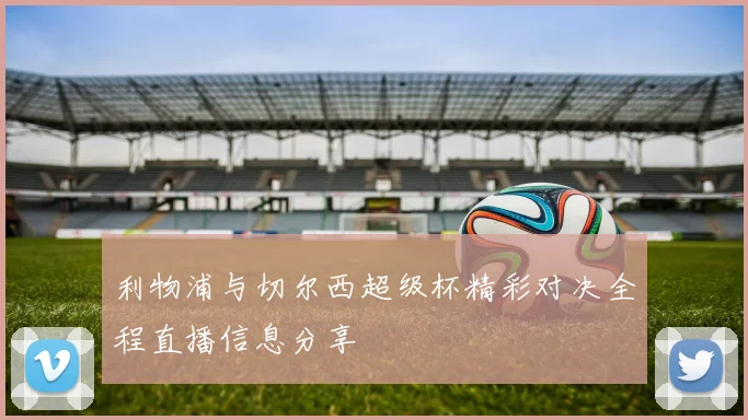 利物浦与切尔西超级杯精彩对决全程直播信息分享
