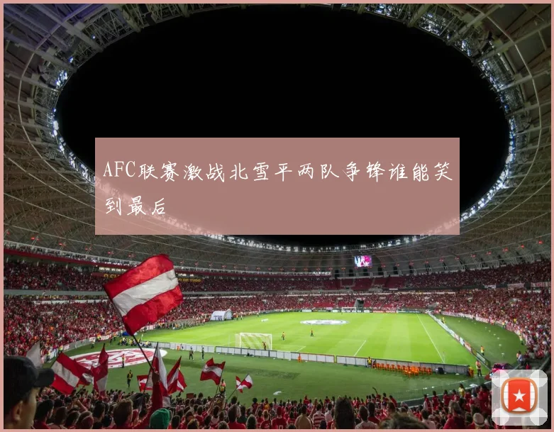 AFC联赛激战北雪平两队争锋谁能笑到最后