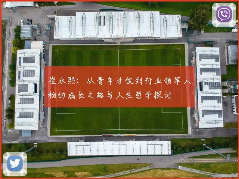 崔永熙：从青年才俊到行业领军人物的成长之路与人生哲学探讨