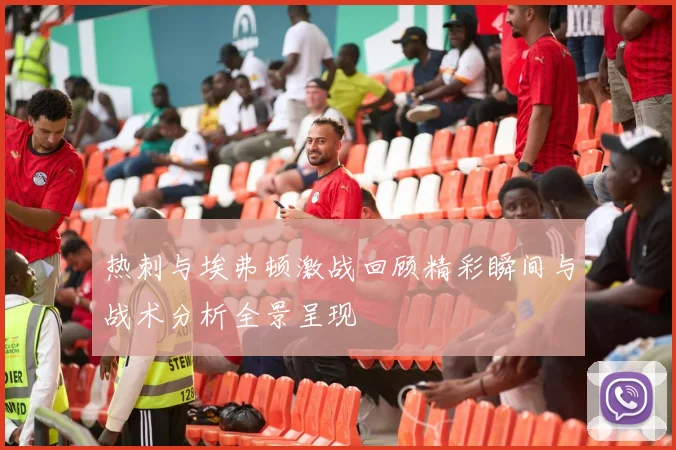 热刺与埃弗顿激战回顾精彩瞬间与战术分析全景呈现