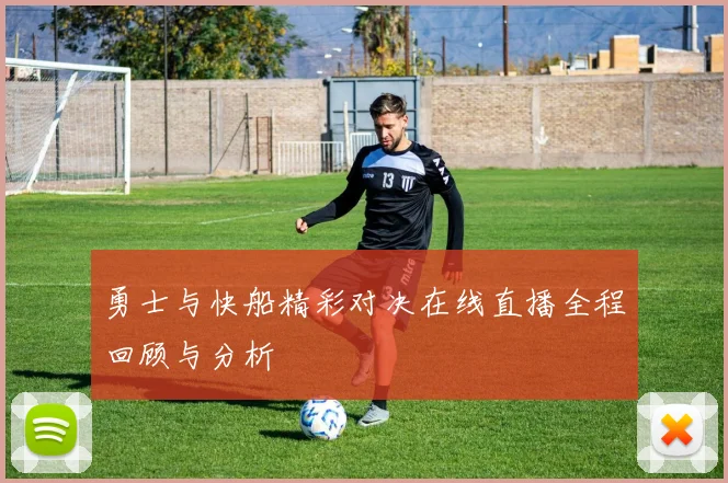 勇士与快船精彩对决在线直播全程回顾与分析