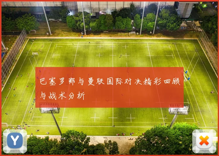 巴塞罗那与曼联国际对决精彩回顾与战术分析