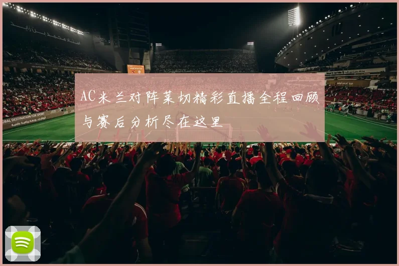AC米兰对阵莱切精彩直播全程回顾与赛后分析尽在这里