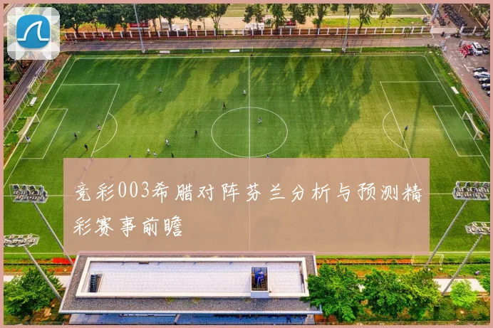竞彩003希腊对阵芬兰分析与预测精彩赛事前瞻