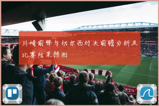 川崎前锋与切尔西对决前瞻分析及比赛结果预测