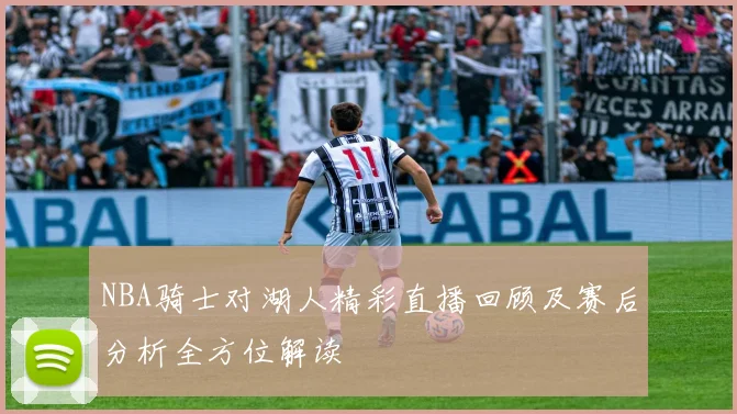 NBA骑士对湖人精彩直播回顾及赛后分析全方位解读