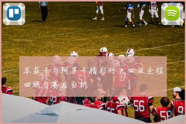 本菲卡与阿罗卡精彩对决回放全程回顾与赛后分析