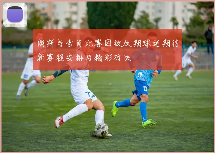 朗斯与索肖比赛因故改期球迷期待新赛程安排与精彩对决