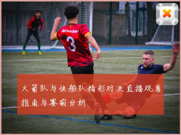 火箭队与快船队精彩对决直播观看指南与赛前分析