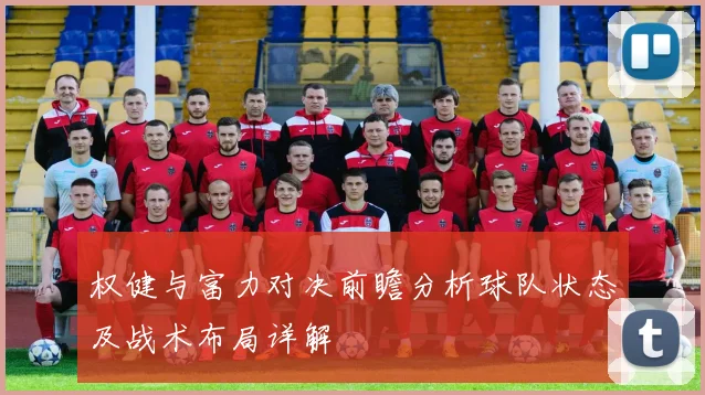 权健与富力对决前瞻分析球队状态及战术布局详解
