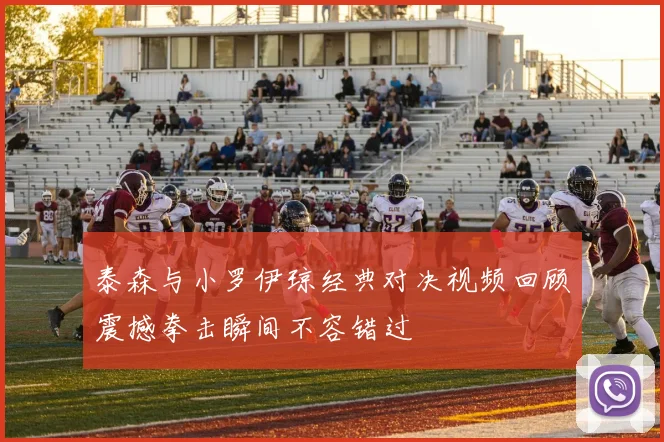 泰森与小罗伊琼经典对决视频回顾震撼拳击瞬间不容错过