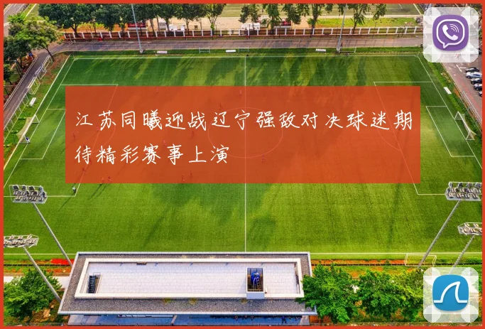 江苏同曦迎战辽宁强敌对决球迷期待精彩赛事上演