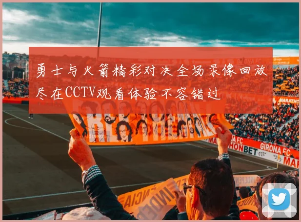 勇士与火箭精彩对决全场录像回放尽在CCTV观看体验不容错过