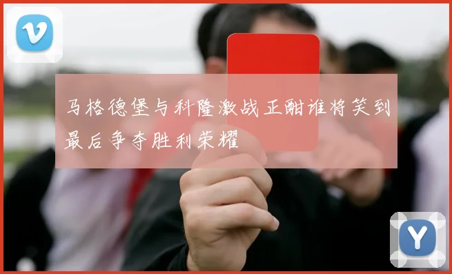 马格德堡与科隆激战正酣谁将笑到最后争夺胜利荣耀