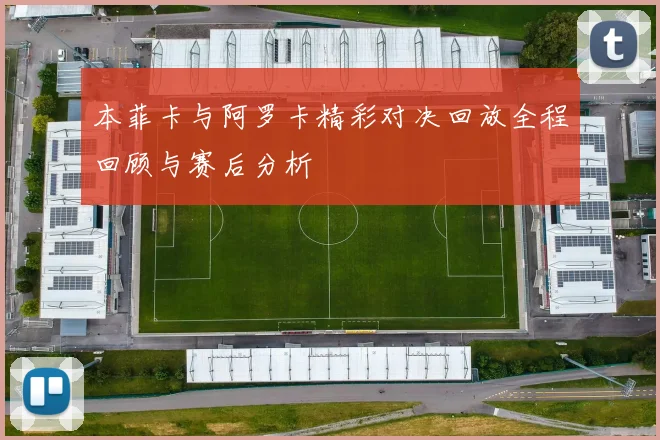 本菲卡与阿罗卡精彩对决回放全程回顾与赛后分析