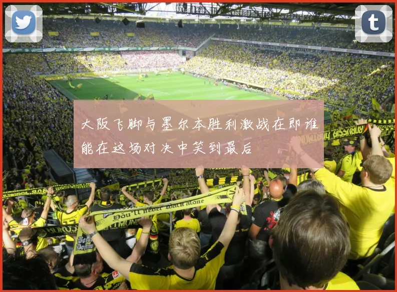 大阪飞脚与墨尔本胜利激战在即谁能在这场对决中笑到最后