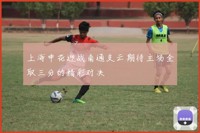 上海申花迎战南通支云期待主场全取三分的精彩对决