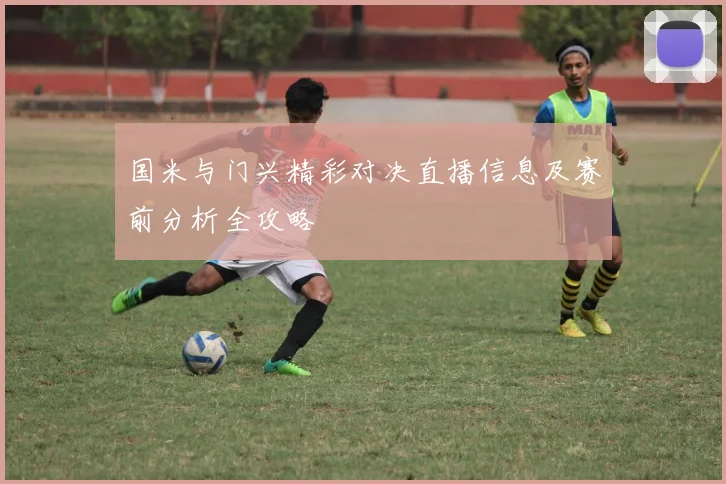 国米与门兴精彩对决直播信息及赛前分析全攻略