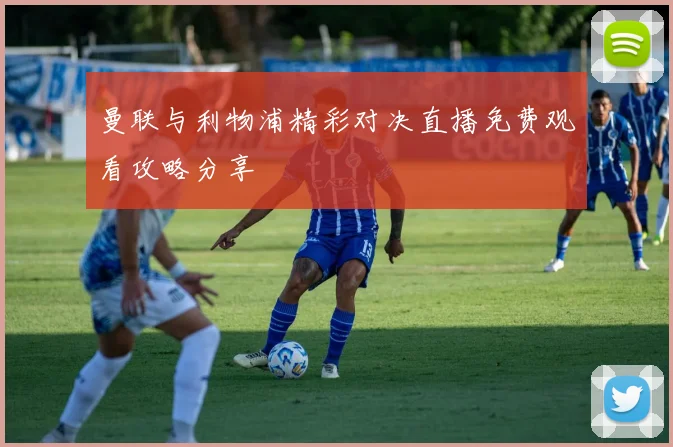 曼联与利物浦精彩对决直播免费观看攻略分享